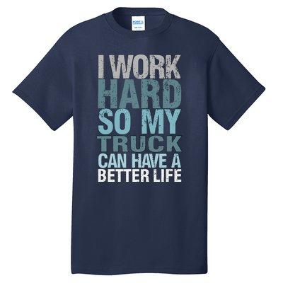 Funny I Work Hard So My Truck Can Have A Better Life Tall T-Shirt