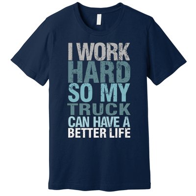 Funny I Work Hard So My Truck Can Have A Better Life Premium T-Shirt