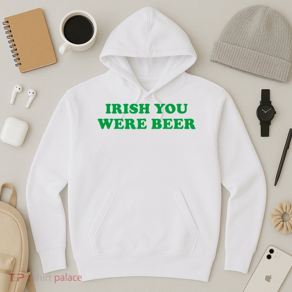 Funny Irish You Were Beer Irish Shamrock St Paddy's Day Hoodie