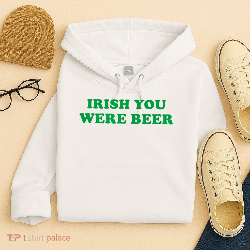 Funny Irish You Were Beer Irish Shamrock St Paddy's Day Hoodie