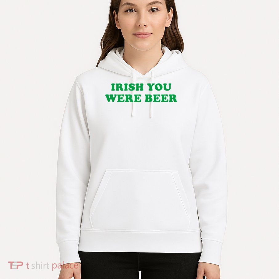 Funny Irish You Were Beer Irish Shamrock St Paddy's Day Hoodie