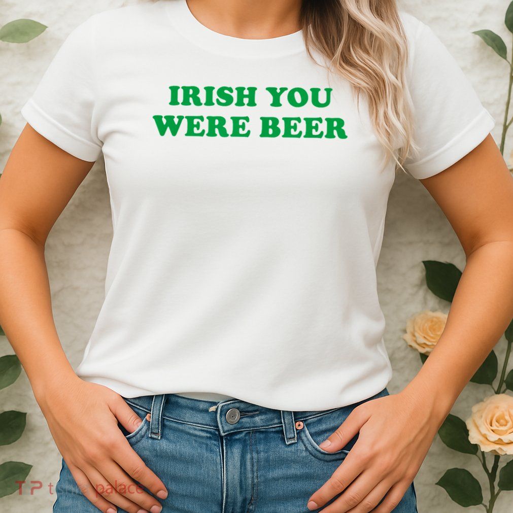 Funny Irish You Were Beer Irish Shamrock St Paddy's Day Womens T-Shirt
