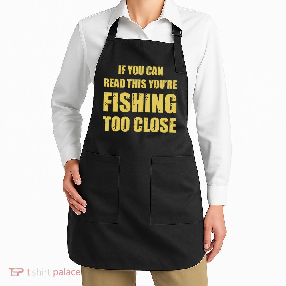 Funny If You Can Read This You're Fishing Too Close Apron