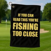 Funny If You Can Read This You're Fishing Too Close Golf Towel