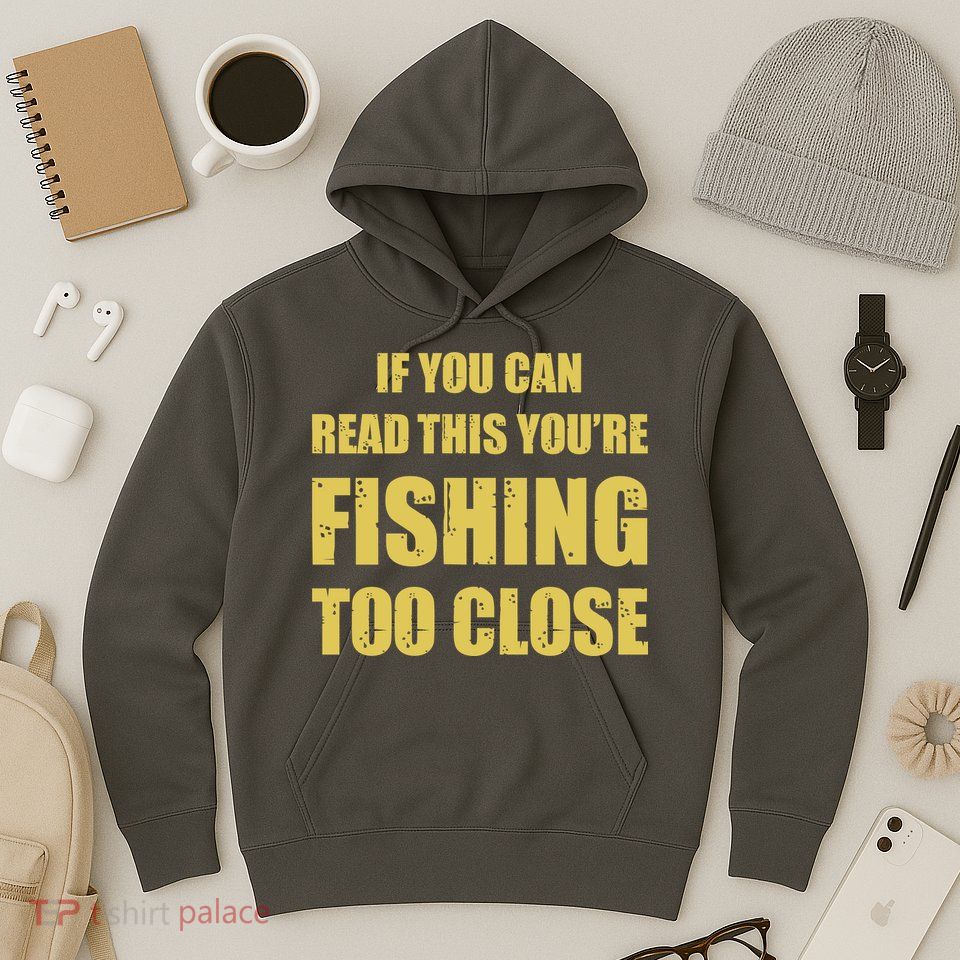 Funny If You Can Read This You're Fishing Too Close Hoodie