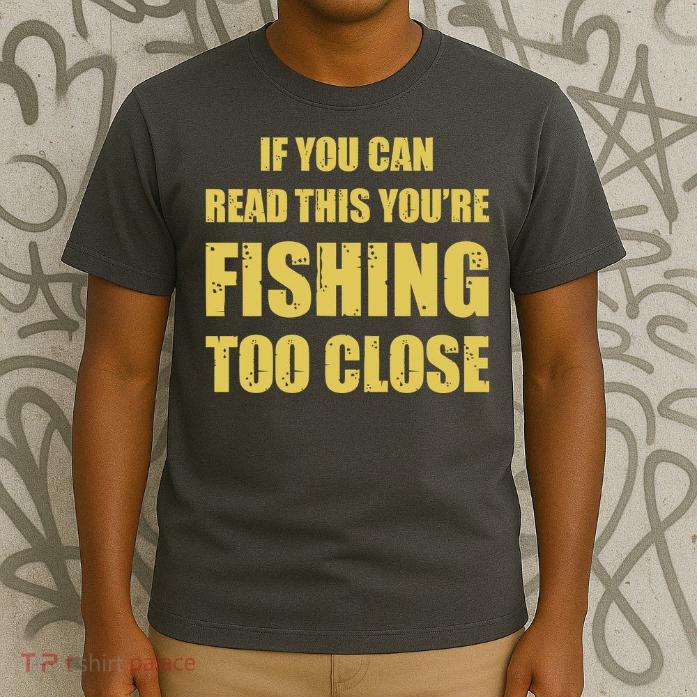 Funny If You Can Read This You're Fishing Too Close T-Shirt