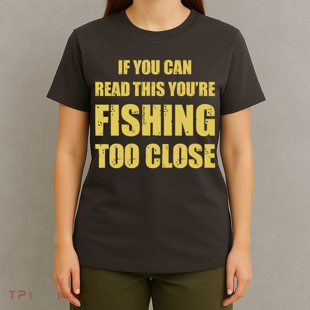 Funny If You Can Read This You're Fishing Too Close T-Shirt