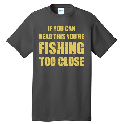 Funny If You Can Read This You're Fishing Too Close Tall T-Shirt