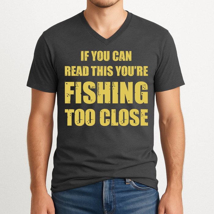 Funny If You Can Read This You're Fishing Too Close V-Neck T-Shirt