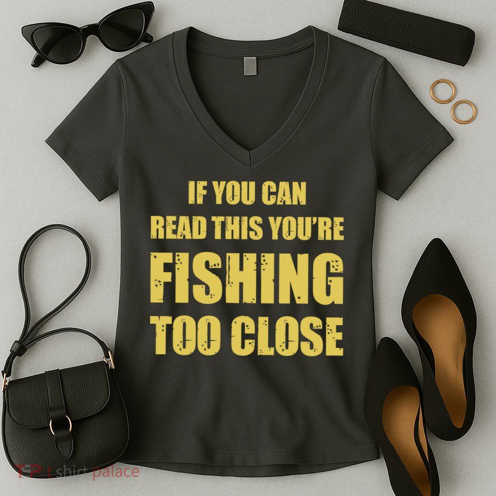 Funny If You Can Read This You're Fishing Too Close Women's V-Neck T-Shirt