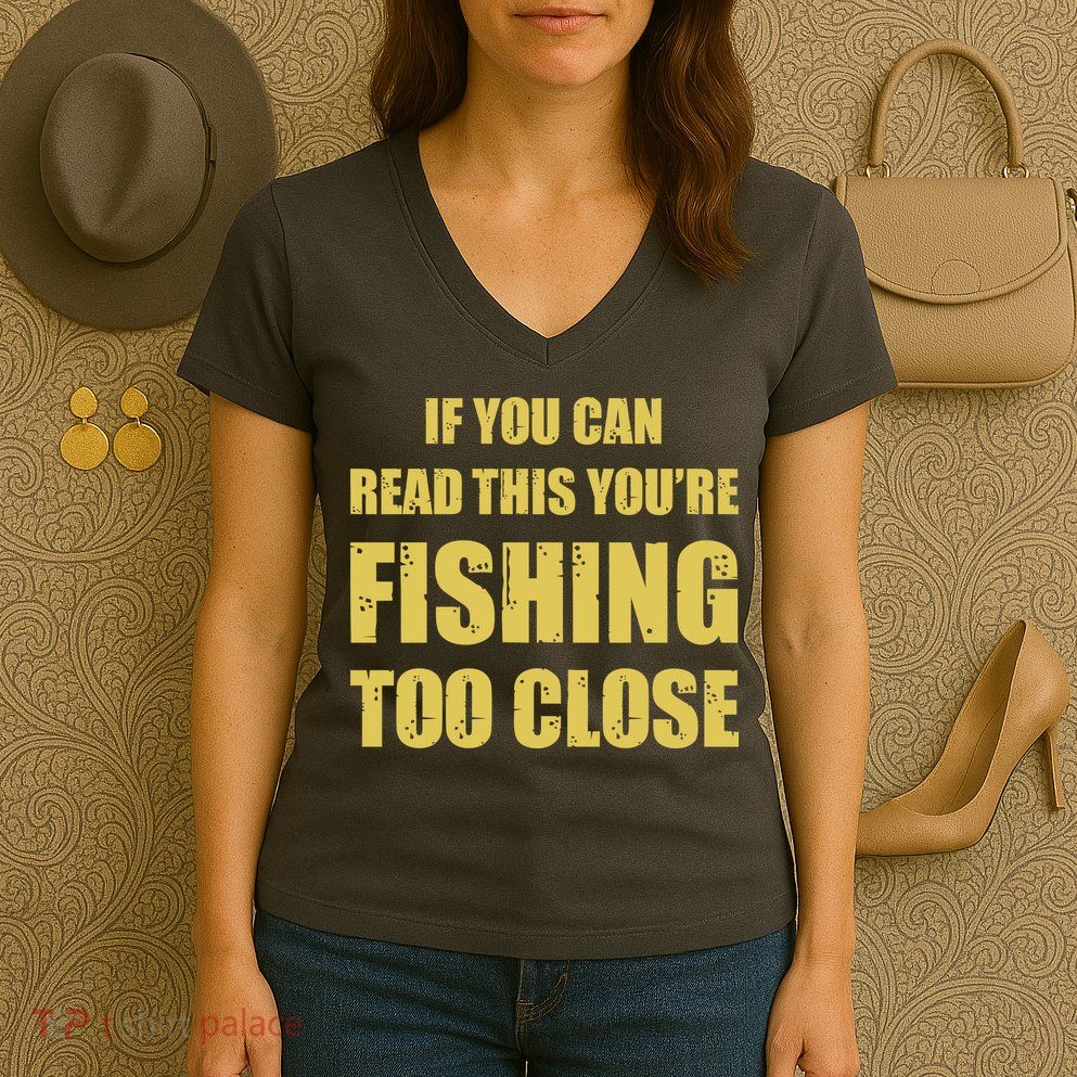 Funny If You Can Read This You're Fishing Too Close Women's V-Neck T-Shirt
