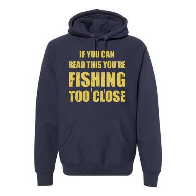 Funny If You Can Read This You're Fishing Too Close Premium Hoodie