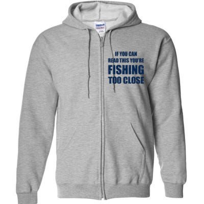 Funny If You Can Read This You're Fishing Too Close Full Zip Hoodie