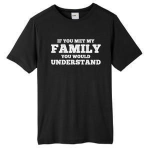 Funny If You Met My Family You Would Understand Reunion Gift Tall Fusion ChromaSoft Performance T-Shirt