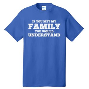 Funny If You Met My Family You Would Understand Reunion Gift Tall T-Shirt