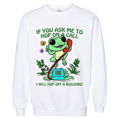 Frog If You Ask Me 2 Hop On A Call I Will Hop Off A Building Garment-Dyed Sweatshirt