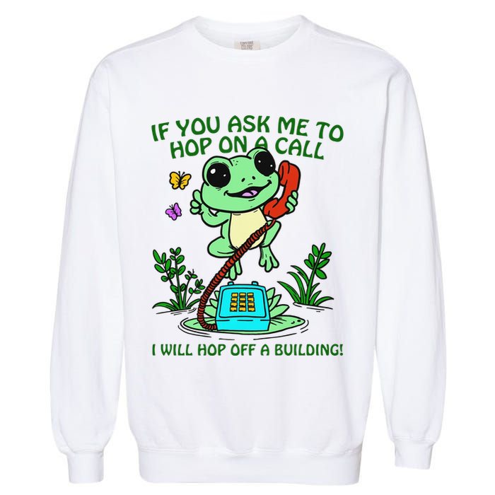 Frog If You Ask Me 2 Hop On A Call I Will Hop Off A Building Garment-Dyed Sweatshirt