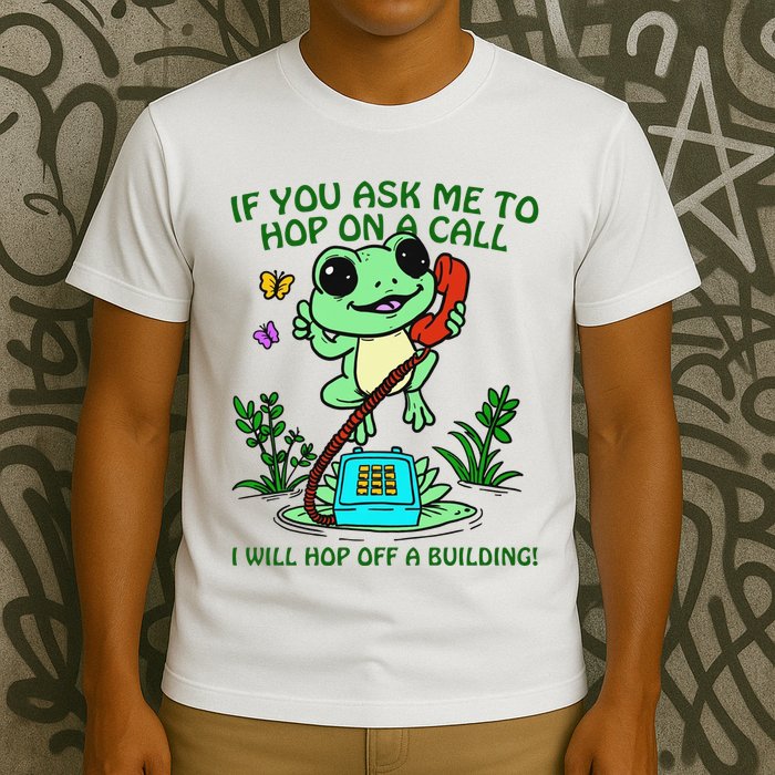 Frog If You Ask Me 2 Hop On A Call I Will Hop Off A Building T-Shirt