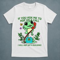 Frog If You Ask Me 2 Hop On A Call I Will Hop Off A Building T-Shirt
