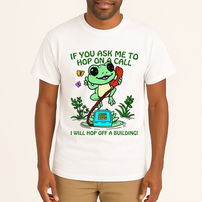 Frog If You Ask Me 2 Hop On A Call I Will Hop Off A Building Tall T-Shirt