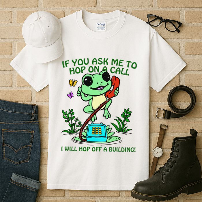 Frog If You Ask Me 2 Hop On A Call I Will Hop Off A Building Tall T-Shirt