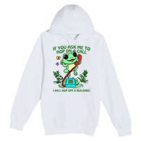 Frog If You Ask Me 2 Hop On A Call I Will Hop Off A Building Premium Pullover Hoodie
