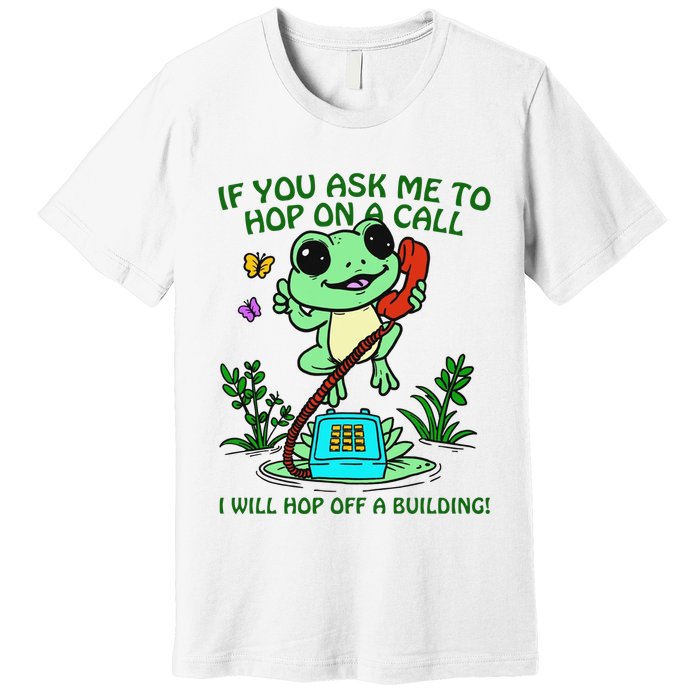 Frog If You Ask Me 2 Hop On A Call I Will Hop Off A Building Premium T-Shirt