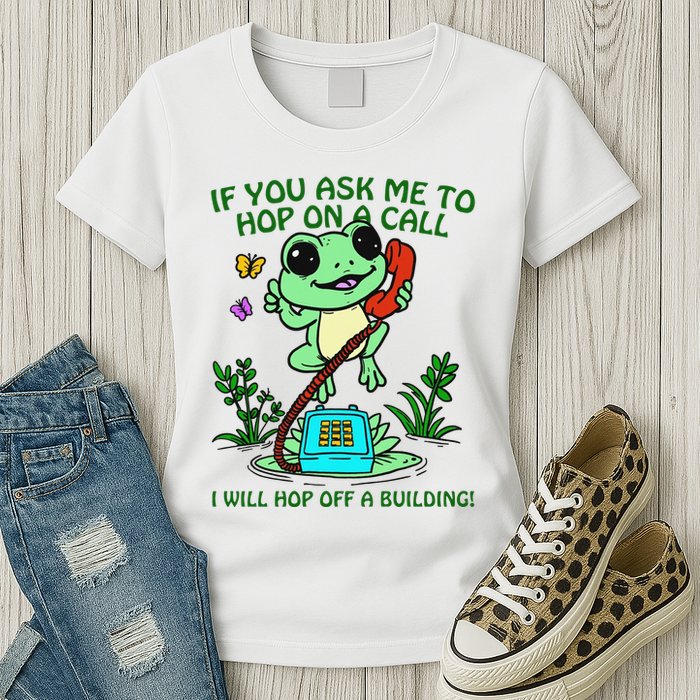 Frog If You Ask Me 2 Hop On A Call I Will Hop Off A Building Womens T-Shirt