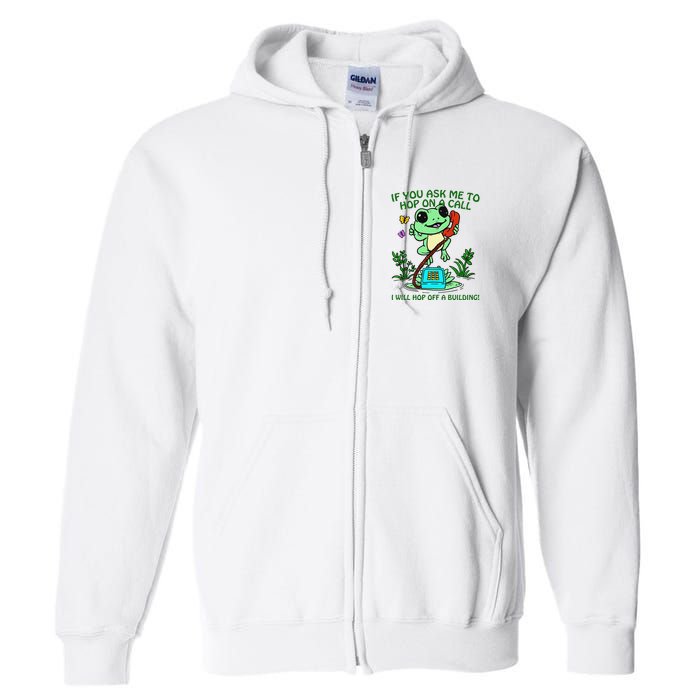 Frog If You Ask Me 2 Hop On A Call I Will Hop Off A Building Full Zip Hoodie
