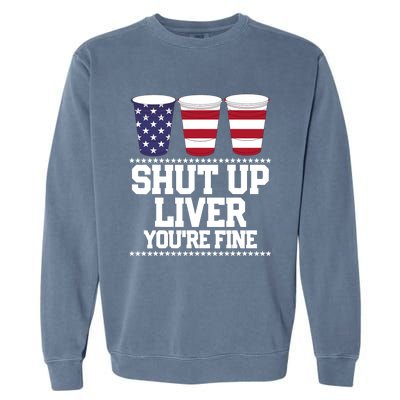 Funny July 4th SHUT UP LIVER YOU'RE FINE Beer Cups Tee Garment-Dyed Sweatshirt