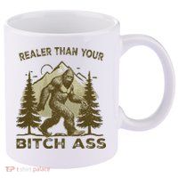Funny Joke Bigfoot Realer Than Your Bitch Ass Sasquatch 11oz C Handle Ceramic Mug