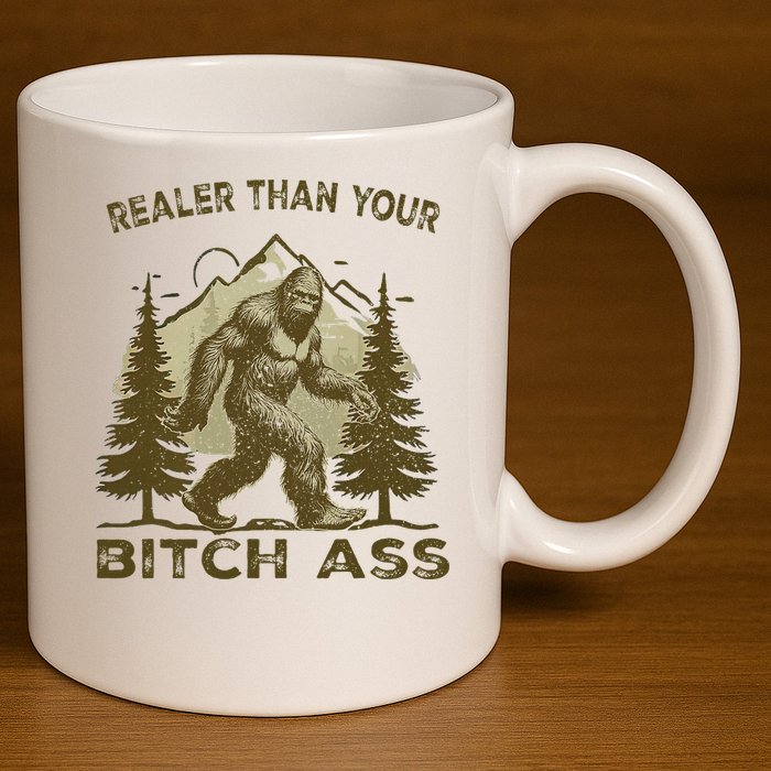 Funny Joke Bigfoot Realer Than Your Bitch Ass Sasquatch 11oz C Handle Ceramic Mug