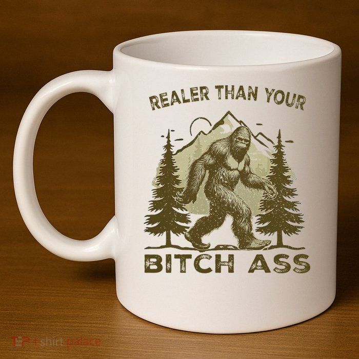 Funny Joke Bigfoot Realer Than Your Bitch Ass Sasquatch 11oz C Handle Ceramic Mug