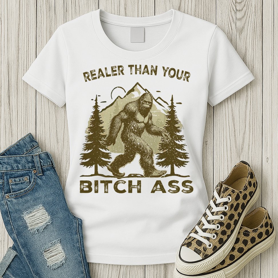 Funny Joke Bigfoot Realer Than Your Bitch Ass Sasquatch Womens T-Shirt