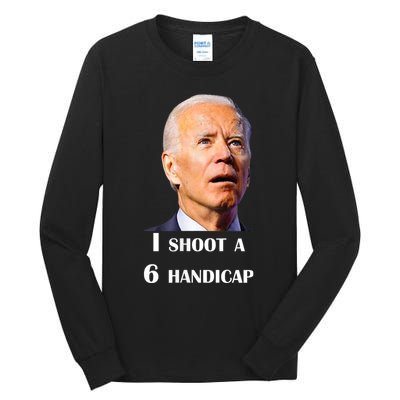 Funny Joe Biden I Shoot A 6 Handicap In Golf Debate 2024 Tall Long Sleeve T-Shirt