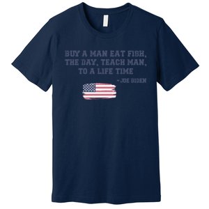 Funny Joe Biden Quote Buy A Man Eat Fish The Day Teach Man Premium T-Shirt