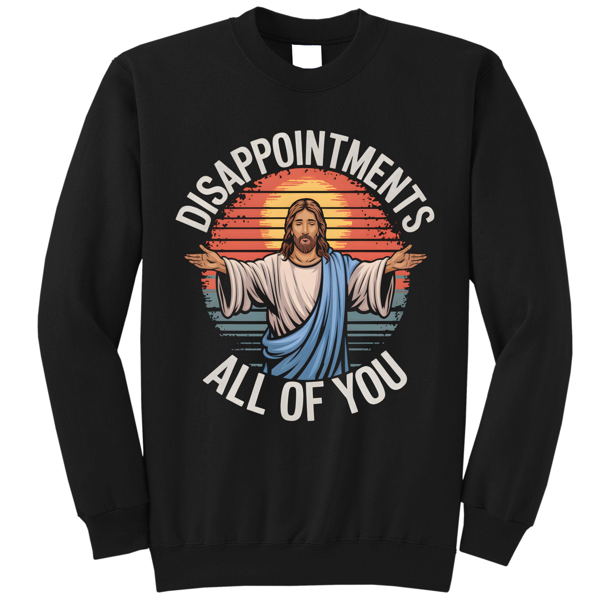 Funny Jesus Disappointments All Of You Sarcastic Tall Sweatshirt