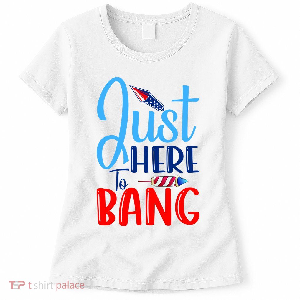 Funny Just Here To Bang Funny 4th Of July USA Merica America Womens T-Shirt