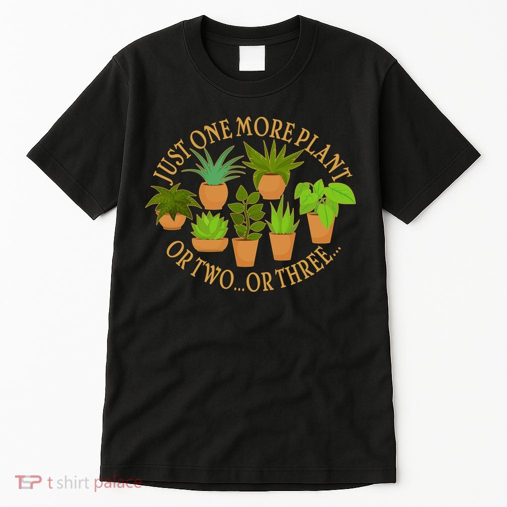 Funny Just One More Plant Or Two Or Three Tall T-Shirt