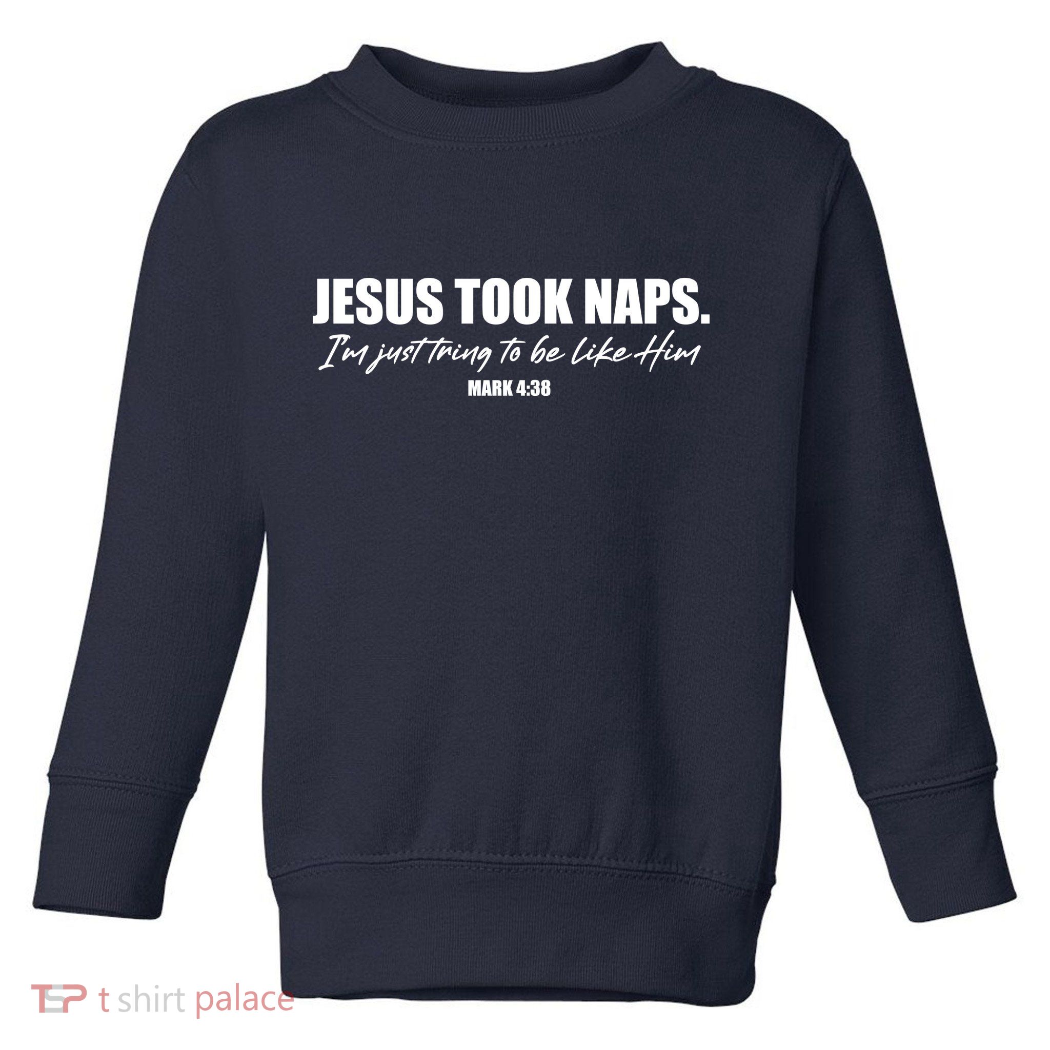 Funny Jesus Took Naps I'm Just Tring To Be Like Him Mark 4 38 Toddler Sweatshirt