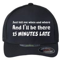 Funny Just Tell Me When And Where And Ill Be There 15 Minutes Late Flexfit Unipanel Trucker Cap