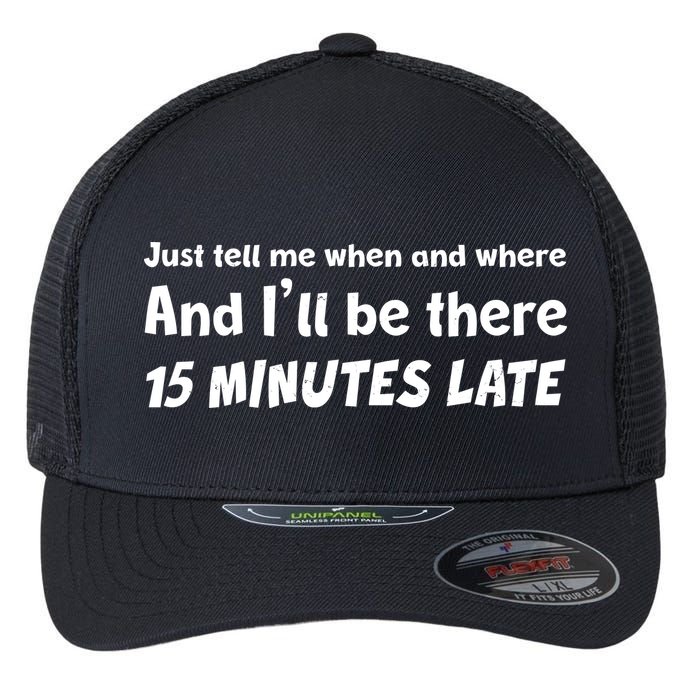 Funny Just Tell Me When And Where And Ill Be There 15 Minutes Late Flexfit Unipanel Trucker Cap