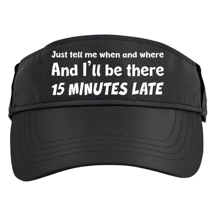 Funny Just Tell Me When And Where And Ill Be There 15 Minutes Late Adult Drive Performance Visor