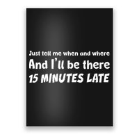 Funny Just Tell Me When And Where And Ill Be There 15 Minutes Late Poster
