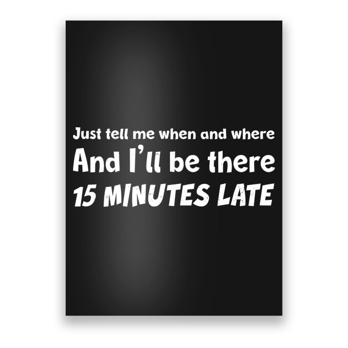 Funny Just Tell Me When And Where And Ill Be There 15 Minutes Late Poster