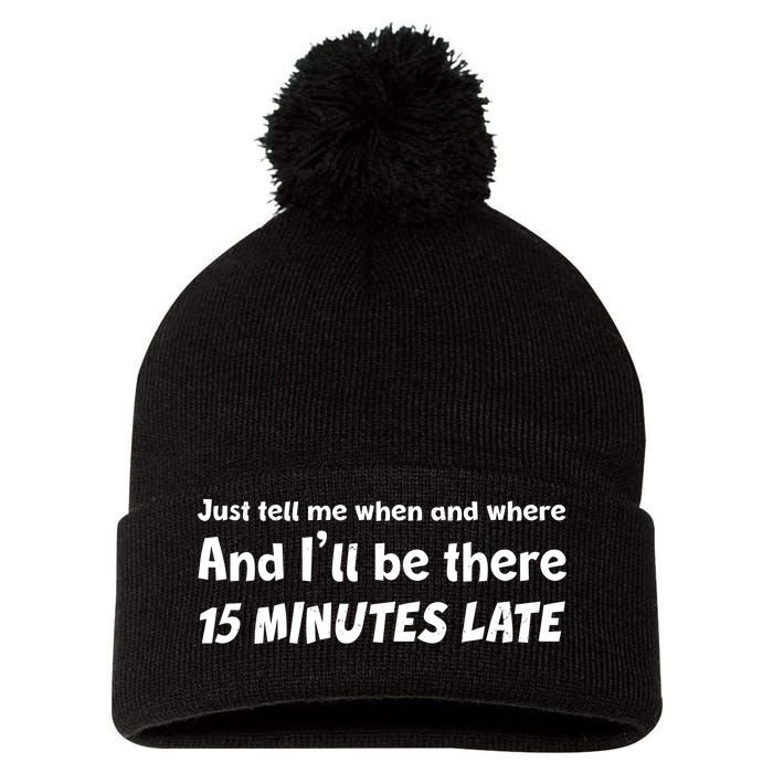 Funny Just Tell Me When And Where And Ill Be There 15 Minutes Late Pom Pom 12in Knit Beanie