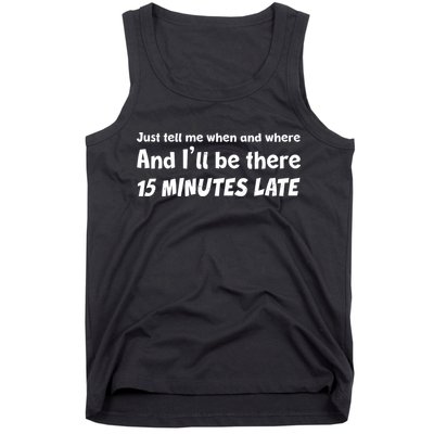 Funny Just Tell Me When And Where And Ill Be There 15 Minutes Late Tank Top