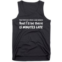 Funny Just Tell Me When And Where And Ill Be There 15 Minutes Late Tank Top
