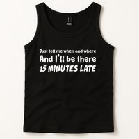 Funny Just Tell Me When And Where And Ill Be There 15 Minutes Late Tank Top