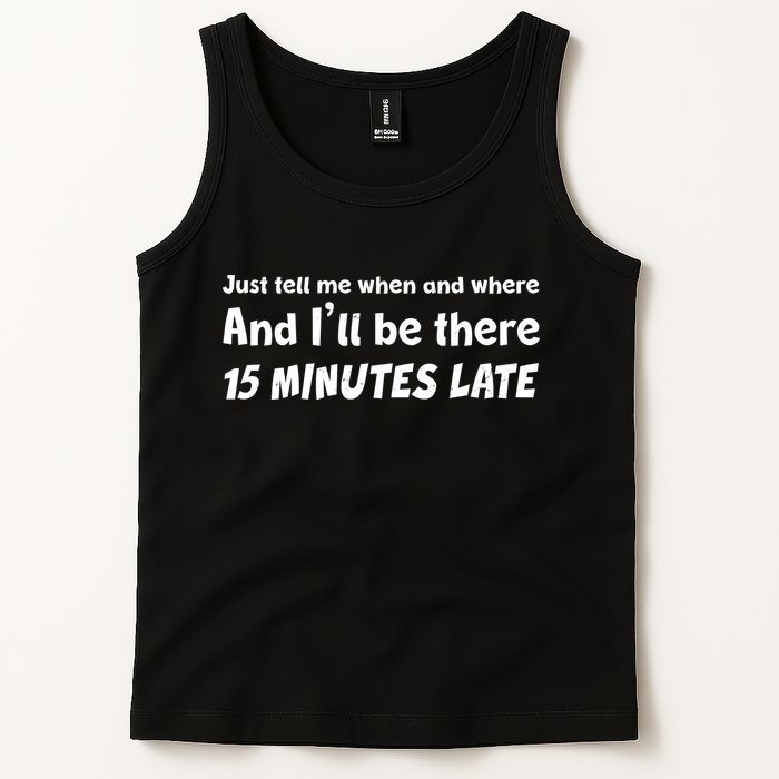 Funny Just Tell Me When And Where And Ill Be There 15 Minutes Late Tank Top